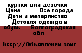 куртки для девочки › Цена ­ 500 - Все города Дети и материнство » Детская одежда и обувь   . Волгоградская обл.